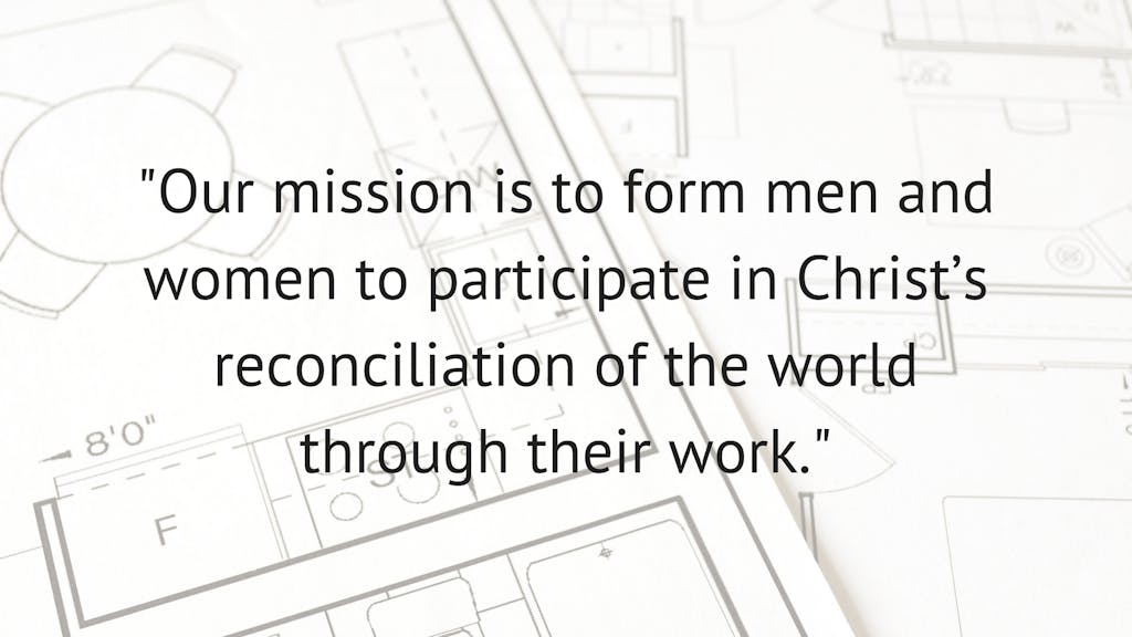 "Our mission is to form men and women to participate in Christ's reconciliation of the world through their work."