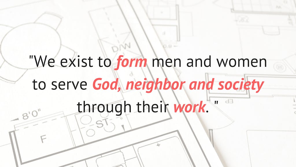"We exist to form men and women to serve God, neighbor and society through their work."